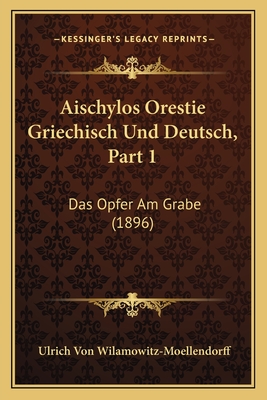 Aischylos Orestie Griechisch Und Deutsch, Part 1: Das Opfer Am Grabe (1896) - Wilamowitz-Moellendorff, Ulrich Von