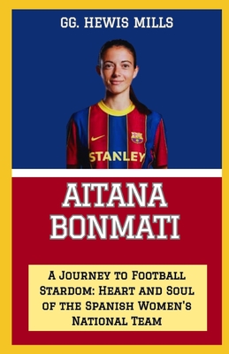 Aitana Bonmati: "A Journey to Football Stardom: Heart and Soul of the Spanish Women's National Team" - Mills, Gg Hewis