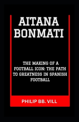 Aitana Bonmati: "The Making of a Football Icon: The Path to Greatness in Spanish Football" - VILL, Philip Bb