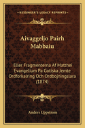 Aivaggeljo Pairh Mabbaiu: Eller Fragmenterna Af Matthei Evangelium Pa Gotiska Jemte Ordforkalring Och Ordbojningslara (1874)