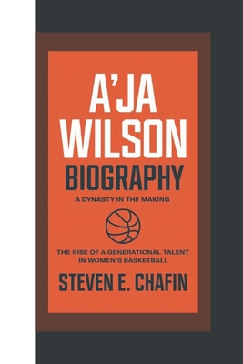 A'Ja Wilson Biography: A Dynasty in the Making - The Rise of a Generational Talent in Women's Basketball - E Chafin, Steven