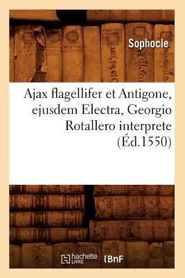 Ajax Flagellifer Et Antigone, Ejusdem Electra, Georgio Rotallero Interprete (?d.1550) - Sophocle