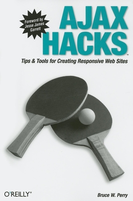 Ajax Hacks: Tips & Tools for Creating Responsive Web Sites - Perry, Bruce W