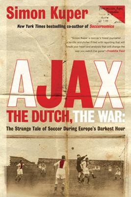 Ajax, the Dutch, the War: The Strange Tale of Soccer During Europe's Darkest Hour - Kuper, Simon