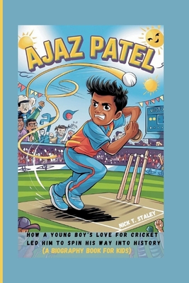 Ajaz Patel: How a Young Boy's Love for Cricket Led Him to Spin His Way into History (A Biography Book For Kids) - T Staley, Nick