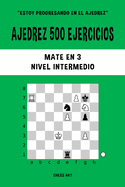 Ajedrez 500 ejercicios, Mate en 3, Nivel Intermedio: Resuelve problemas de ajedrez y mejora tus habilidades tcticas