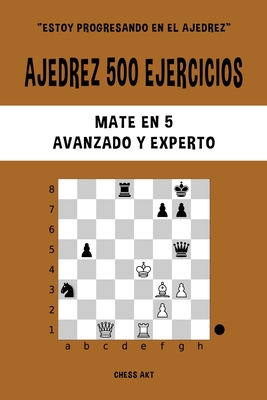 Ajedrez 500 ejercicios, Mate en 5, Nivel Avanzado y Experto: Resuelve problemas de ajedrez y mejora tus habilidades tcticas - Akt, Chess