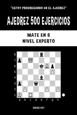 Ajedrez 500 ejercicios, Mate en 6, Nivel Experto: Resuelve problemas de ajedrez y mejora tus habilidades tcticas - Akt, Chess