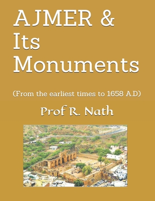 AJMER & Its Monuments: (From the earliest times to 1658 A.D) - Nath, Ajay