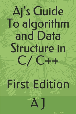 Aj's Guide To algorithm and Data Structure in C/ C++: First Edition - J, A