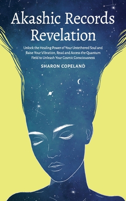 Akashic Records Revelation: Unlock the Healing Power of Your Untethered Soul and Raise Your Vibration, Read and Access the Quantum Field to Unleash Your Cosmic Consciousness - Copeland, Sharon