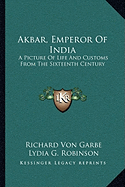 Akbar, Emperor Of India: A Picture Of Life And Customs From The Sixteenth Century