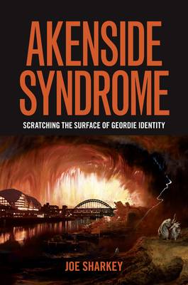 Akenside Syndrome: Scratching the Surface of Geordie Identity - Sharkey, Joe