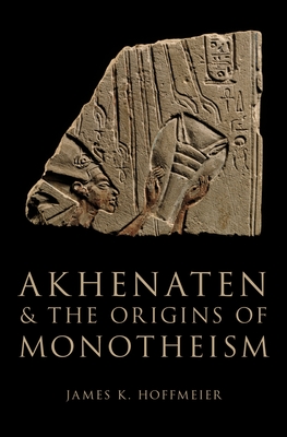 Akhenaten and the Origins of Monotheism - Hoffmeier, James K