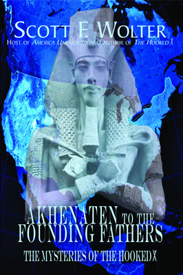 Akhenaten to the Founding Fathers: The Mysteries of the Hooked X - Wolter, Scott F