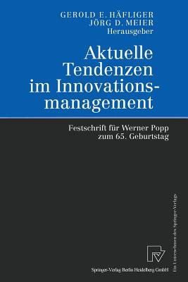 Aktuelle Tendenzen Im Innovationsmanagement: Festschrift Fur Werner Popp Zum 65. Geburtstag - H?fliger, Gerold E (Editor), and Meier, Jrg (Editor)