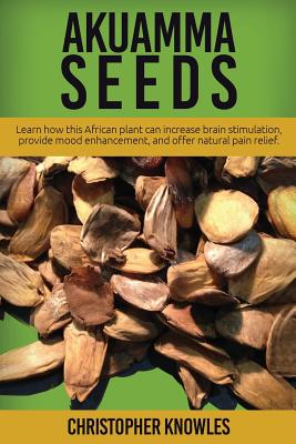 Akuamma Seeds: Learn How this African plant can increase stimulation, provide mood enhancement, and offer natural pain relief - Mist, Earthly, and Knowles, Christopher