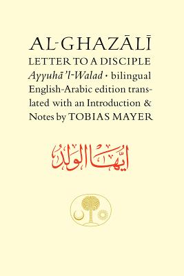 Al-Ghazali Letter to a Disciple: Ayyuha'l-Walad - Al-Ghazali, Abu Hamid, and Mayer, Tobias (Translated by)