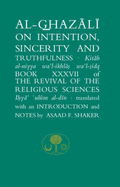 Al-Ghazali on Intention, Sincerity and Truthfulness: Book XXXVII of the Revival of the Religious Sciences (Ihya' 'Ulum al-Din) - Ghazali, Abu Hamid Muhammad, and Shaker, Asaad F. (Translated by)