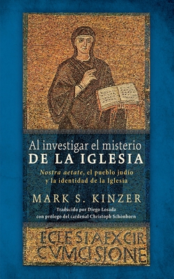 Al Investigar El Misterio de la Iglesia: Nostra Aetate, El Pueblo Judo Y La Identidad de la Iglesia - Kinzer, Mark S, and Losada Macas, Diego (Translated by), and Schonborn, Christoph Cardinal (Foreword by)