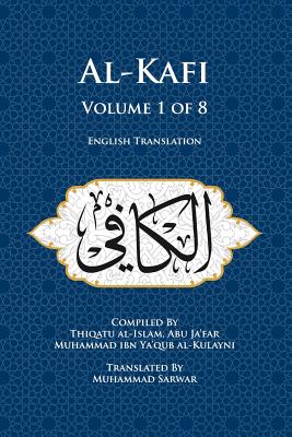 Al-Kafi, Volume 1 of 8: English Translation - Sarwar, Muhammad (Translated by), and Al-Kulayni, Thiqatu Al
