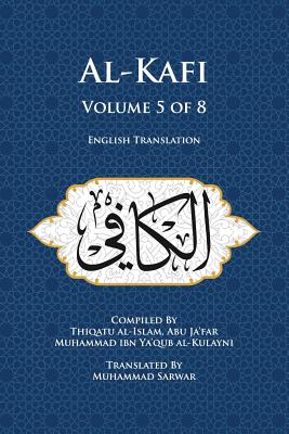 Al-Kafi, Volume 5 of 8: English Translation - Sarwar, Muhammad (Translated by), and Al-Kulayni, Thiqatu Al