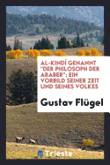 Al-Kind? Genannt "der Philosoph Der Araber": Ein Vorbild Seiner Zeit Und Seines Volkes (Classic Reprint)