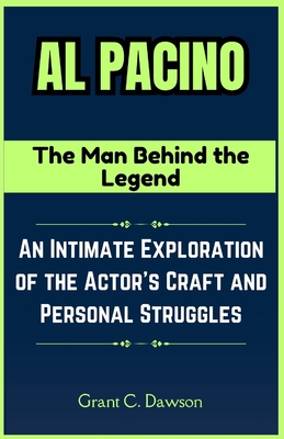 Al Pacino: The Man Behind the Legend: An Intimate Exploration of the Actor's Craft and Personal Struggles - C Dawson, Grant