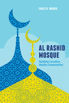 Al Rashid Mosque: Building Canadian Muslim Communities - Waugh, Earle H.