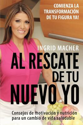 Al Rescate de Tu Nuevo Yo: Comienza La Transformacion de Tu Figura YA! - Macher, Ingrid