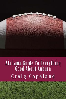Alabama Guide To Everything Good About Auburn - Copeland, Craig