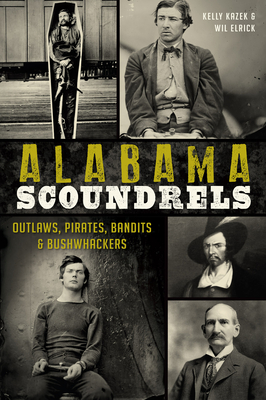 Alabama Scoundrels: Outlaws, Pirates, Bandits & Bushwhackers - Kazek, Kelly, and Elrick, Wil