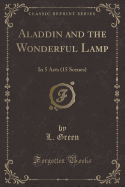 Aladdin and the Wonderful Lamp: In 5 Acts (15 Scenes) (Classic Reprint)