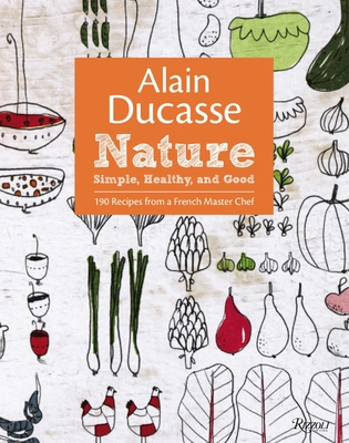 Alain Ducasse Nature: Simple, Healthy, and Good - Ducasse, Alain, and Neyrat, Paula, and Saintagne, Christophe