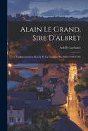 Alain Le Grand, Sire D'Albret: L'Administration Royale Et La Feodalite Du MIDI (1440-1522)