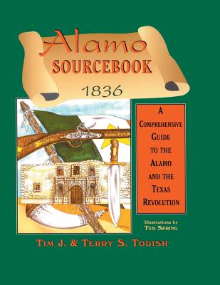 Alamo Sourcebook 1836: A Comprehensive Guide to the Alamo and the Texas Revolution - Todish, Timothy J, and Todish, Terry