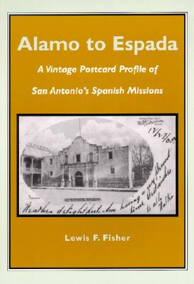 Alamo to Espada: A Vintage Postcard Profile of San Antonio's Spanish Missions - Fisher, Lewis F