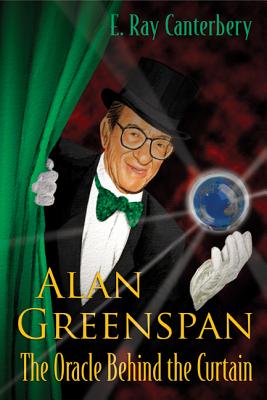 Alan Greenspan: The Oracle Behind the Curtain - Canterbery, E Ray