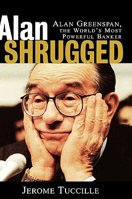 Alan Shrugged: Alan Greenspan, the World's Most Powerful Banker - Tuccille, Jerome