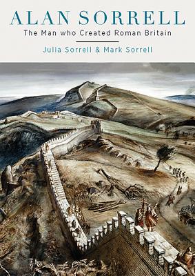 Alan Sorrell: The Man Who Created Roman Britain - Sorrell, Julia, and Sorrell, Mark