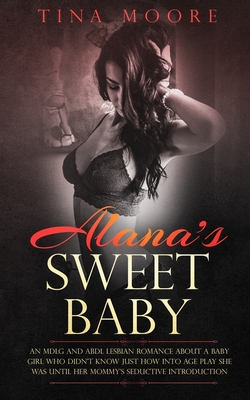 Alana's Sweet Baby: An MDLG and ABDL lesbian romance about a baby girl who didn't know just how into age play she was until her Mommy's seductive introduction - Moore, Tina