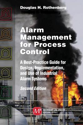 Alarm Management for Process Control, Second Edition: A Best-Practice Guide for Design, Implementation, and Use of Industrial Alarm Systems - Rothenberg, Douglas H