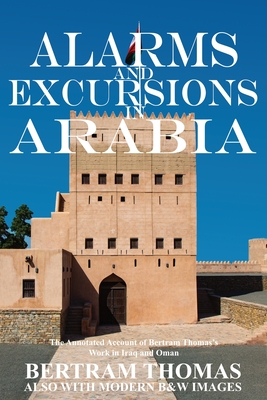 Alarms and Excursions in Arabia: The Life and Works of Bertram Thomas in Early 20th Century Iraq and Oman - Al Hamra, Ibn (Compiled by), and Thomas, Bertram