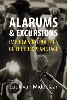 Alarums and Excursions: Improvising Politics on the European Stage - van Middelaar, Luuk, Professor