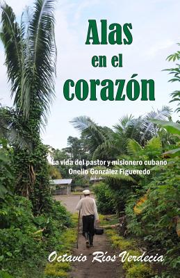 Alas En El Coraz?n: La Vida del Pastor Y Misionero Cubano Onelio Gonzlez Figueredo - de la Cruz Legr, El?zabeth (Editor), and R?os Verdecia, Octavio