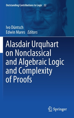 Alasdair Urquhart on Nonclassical and Algebraic Logic and Complexity of Proofs - Dntsch, Ivo (Editor), and Mares, Edwin (Editor)