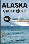 Alaska Cruise Guide 2025: Embark on an Unforgettable Journey, Discover Alaska's Majestic Wilderness and Rich Heritage