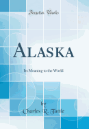 Alaska: Its Meaning to the World (Classic Reprint)