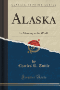 Alaska: Its Meaning to the World (Classic Reprint)