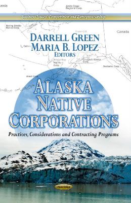 Alaska Native Corporations: Practices, Considerations & Contracting Programs - Green, Darrell (Editor), and Lopez, Maria B (Editor)